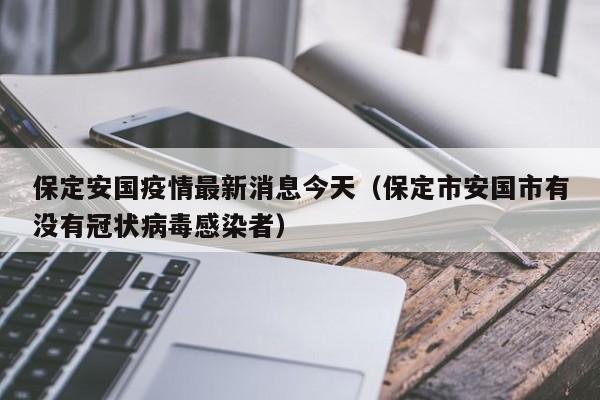 保定安国疫情最新消息今天（保定市安国市有没有冠状病毒感染者）