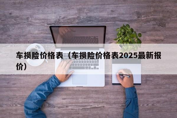车损险价格表（车损险价格表2025最新报价）