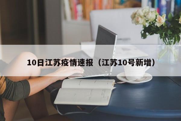 10日江苏疫情速报（江苏10号新增）