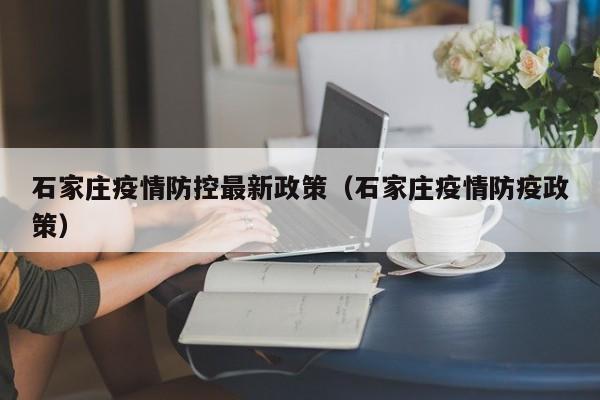 石家庄疫情防控最新政策（石家庄疫情防疫政策）