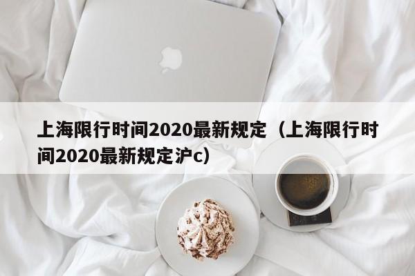 上海限行时间2020最新规定（上海限行时间2020最新规定沪c）