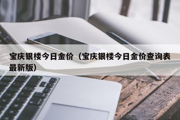 宝庆银楼今日金价（宝庆银楼今日金价查询表最新版）