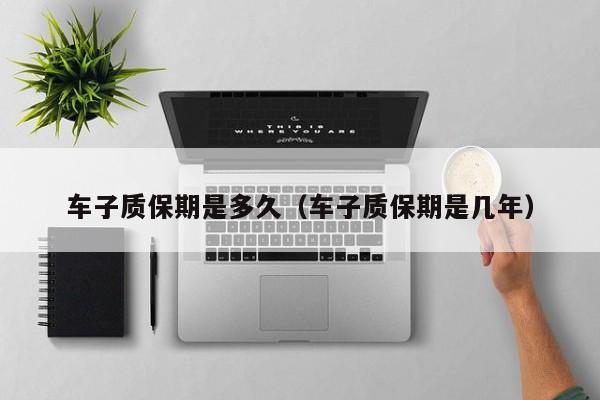 车子质保期是多久（车子质保期是几年）