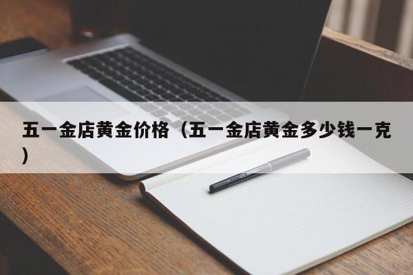 五一金店黄金价格（五一金店黄金多少钱一克）
