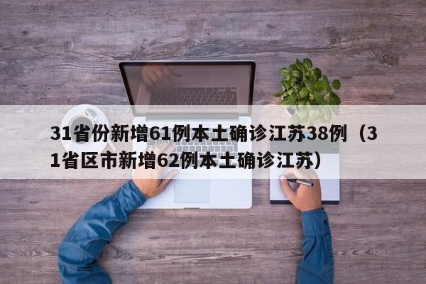 31省份新增61例本土确诊江苏38例（31省区市新增62例本土确诊江苏）