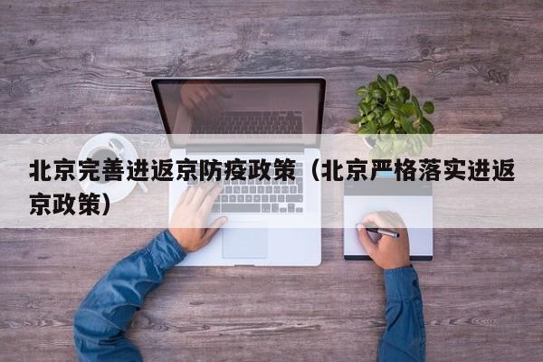 北京完善进返京防疫政策（北京严格落实进返京政策）