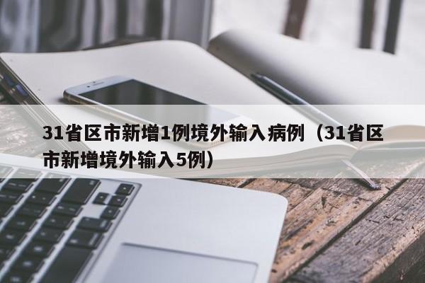 31省区市新增1例境外输入病例（31省区市新增境外输入5例）
