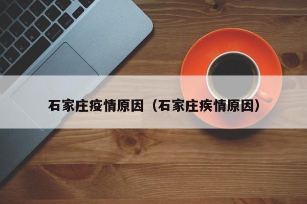 石家庄疫情原因（石家庄疾情原因）