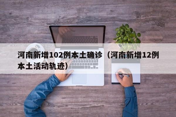 河南新增102例本土确诊（河南新增12例本土活动轨迹）
