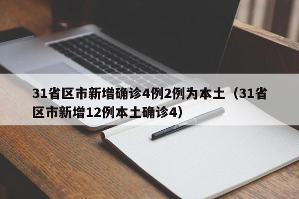 31省区市新增确诊4例2例为本土（31省区市新增12例本土确诊4）