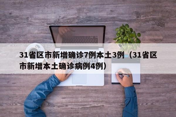 31省区市新增确诊7例本土3例（31省区市新增本土确诊病例4例）