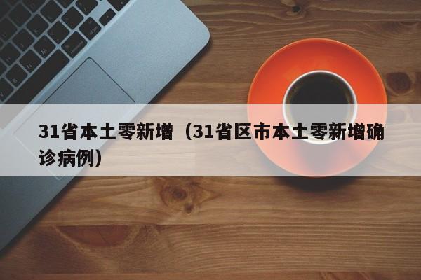31省本土零新增（31省区市本土零新增确诊病例）