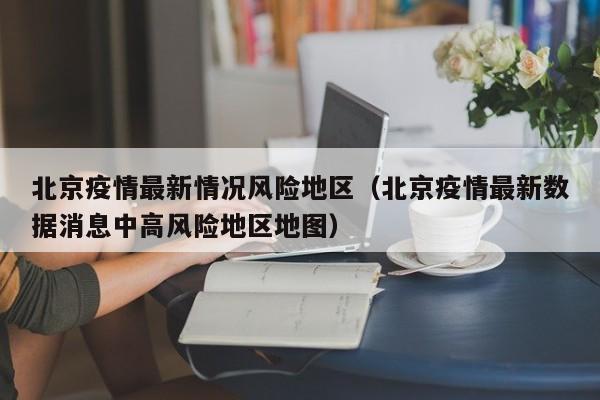 北京疫情最新情况风险地区（北京疫情最新数据消息中高风险地区地图）