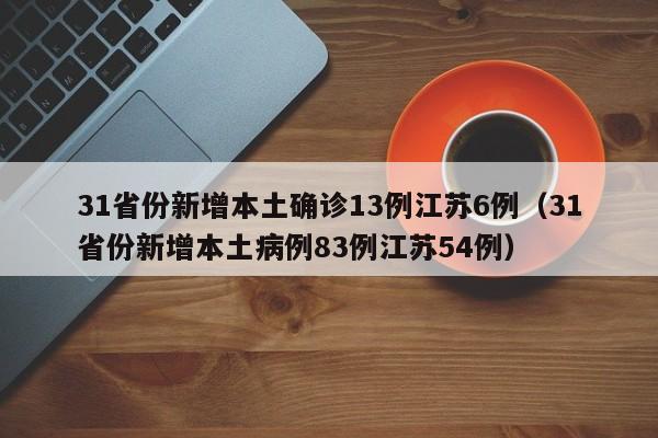 31省份新增本土确诊13例江苏6例（31省份新增本土病例83例江苏54例）