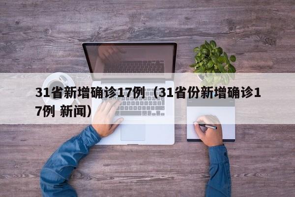 31省新增确诊17例（31省份新增确诊17例 新闻）