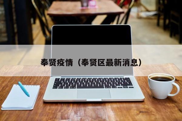奉贤疫情（奉贤区最新消息）