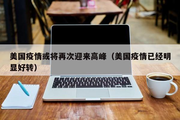 美国疫情或将再次迎来高峰（美国疫情已经明显好转）