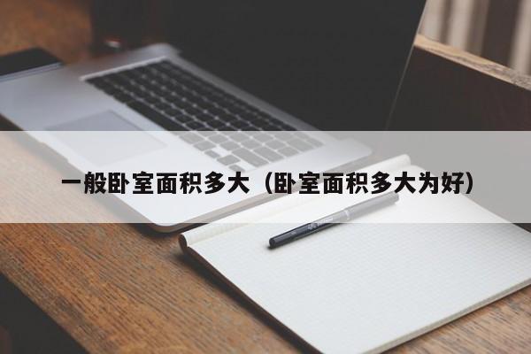 一般卧室面积多大（卧室面积多大为好）