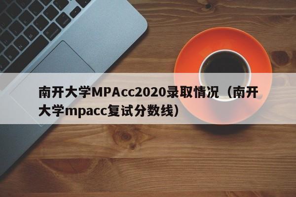 南开大学MPAcc2020录取情况（南开大学mpacc复试分数线）