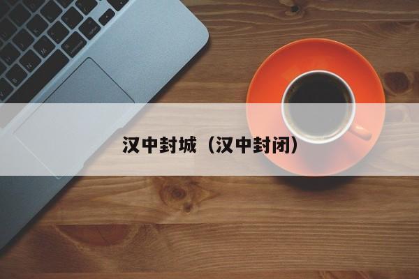 汉中封城（汉中封闭）