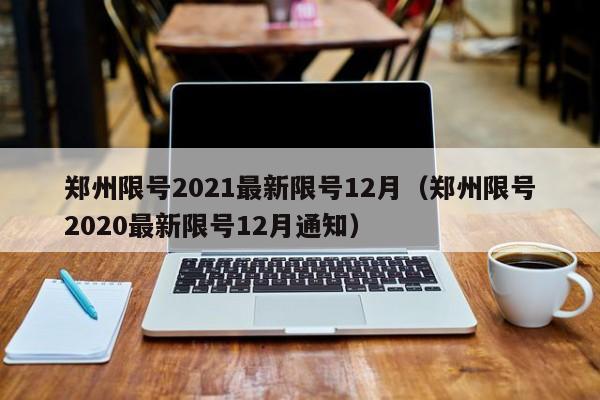 郑州限号2021最新限号12月（郑州限号2020最新限号12月通知）