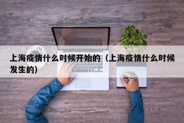 上海疫情什么时候开始的（上海疫情什么时候发生的）