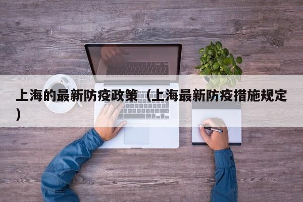 上海的最新防疫政策（上海最新防疫措施规定）