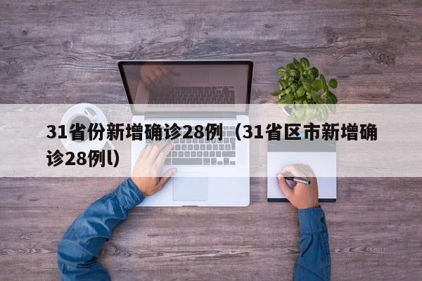 31省份新增确诊28例（31省区市新增确诊28例l）