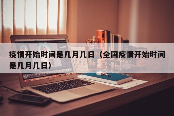 疫情开始时间是几月几日（全国疫情开始时间是几月几日）