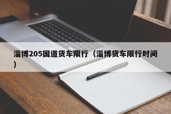 淄博205国道货车限行（淄博货车限行时间）