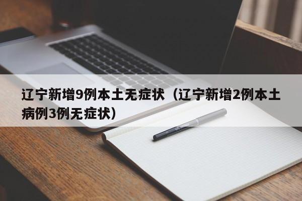 辽宁新增9例本土无症状（辽宁新增2例本土病例3例无症状）