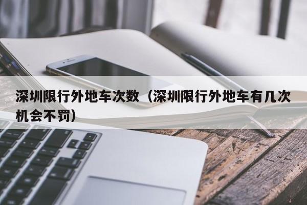 深圳限行外地车次数（深圳限行外地车有几次机会不罚）