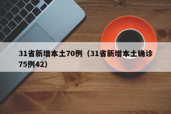31省新增本土70例（31省新增本土确诊75例42）