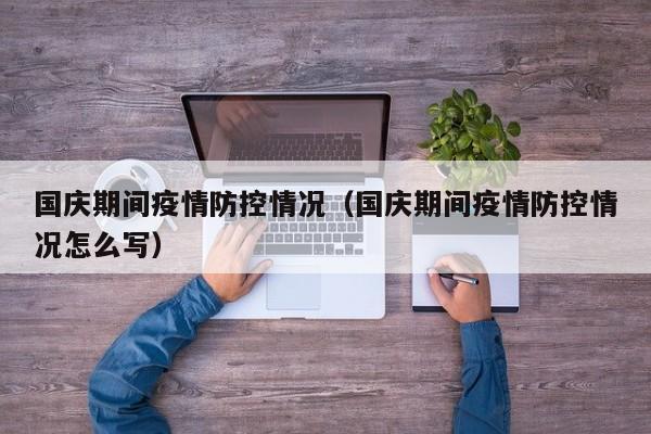 国庆期间疫情防控情况（国庆期间疫情防控情况怎么写）