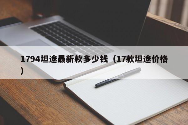 1794坦途最新款多少钱（17款坦途价格）