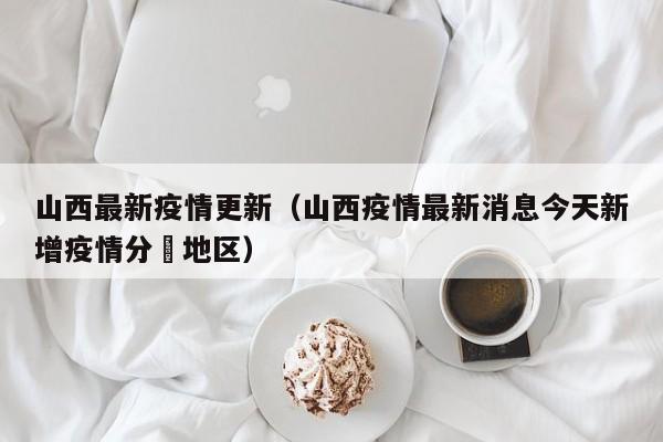 山西最新疫情更新（山西疫情最新消息今天新增疫情分佈地区）