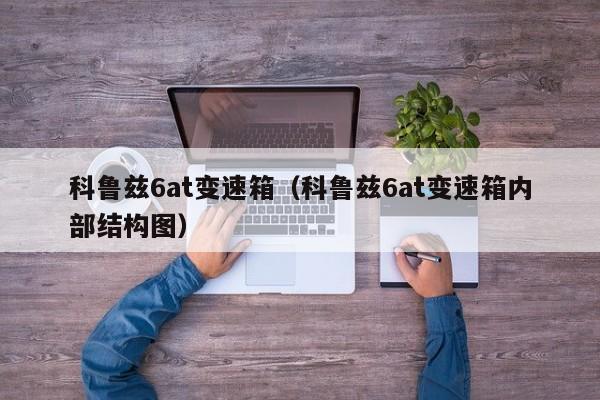 科鲁兹6at变速箱（科鲁兹6at变速箱内部结构图）