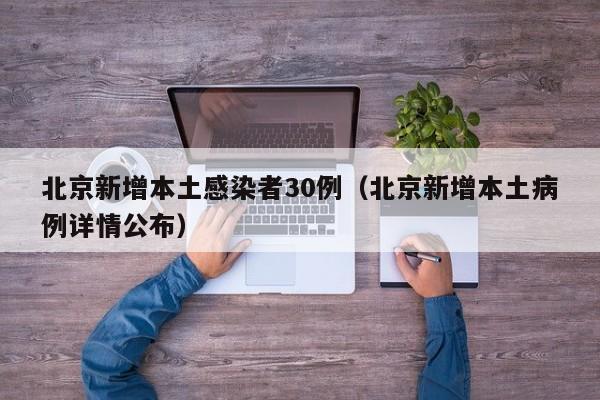 北京新增本土感染者30例（北京新增本土病例详情公布）