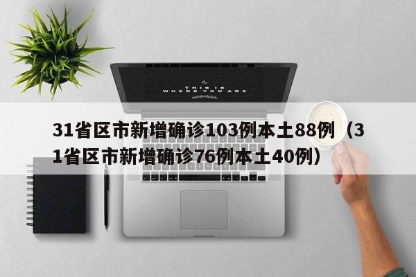 31省区市新增确诊103例本土88例（31省区市新增确诊76例本土40例）