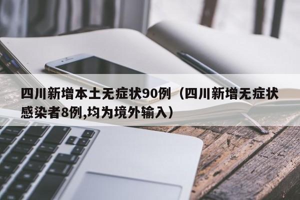 四川新增本土无症状90例（四川新增无症状感染者8例,均为境外输入）