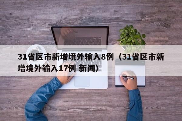 31省区市新增境外输入8例（31省区市新增境外输入17例 新闻）