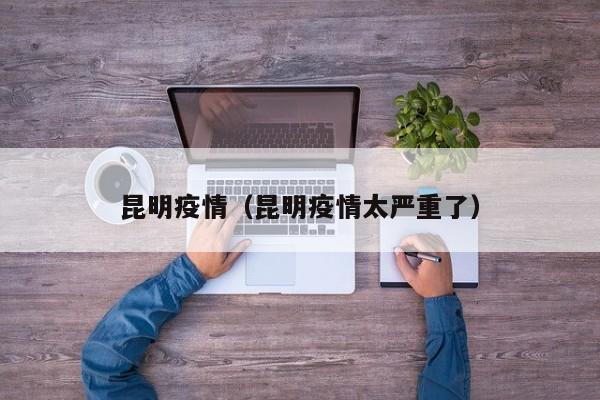 昆明疫情（昆明疫情太严重了）
