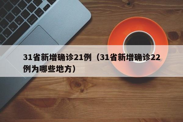 31省新增确诊21例（31省新增确诊22例为哪些地方）