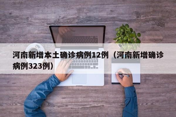 河南新增本土确诊病例12例（河南新增确诊病例323例）