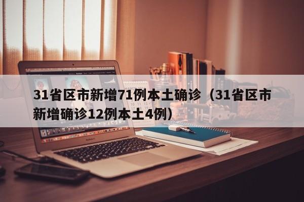 31省区市新增71例本土确诊（31省区市新增确诊12例本土4例）