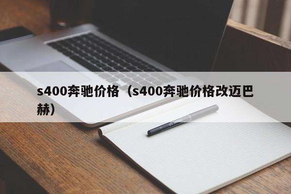 s400奔驰价格（s400奔驰价格改迈巴赫）