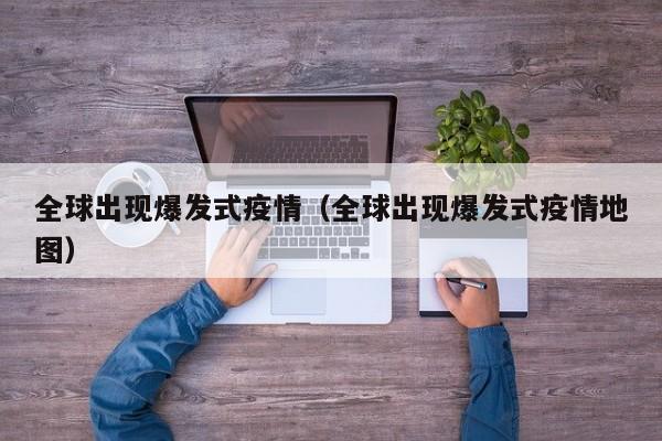 全球出现爆发式疫情（全球出现爆发式疫情地图）