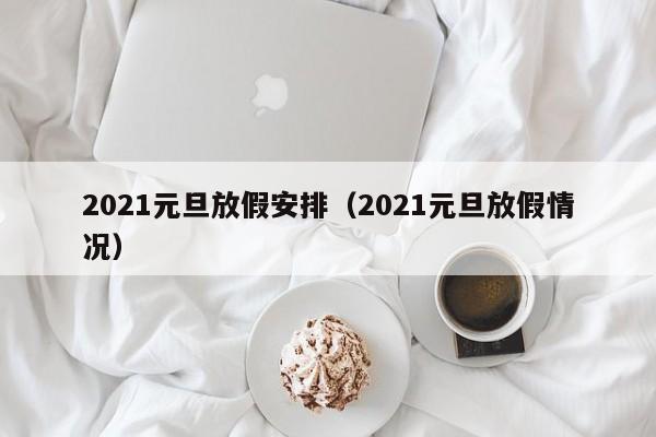 2021元旦放假安排（2021元旦放假情况）
