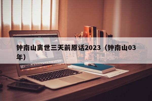 钟南山离世三天前原话2023（钟南山03年）