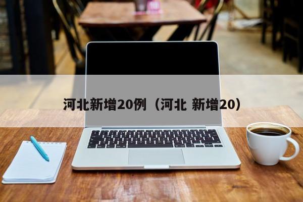 河北新增20例（河北 新增20）